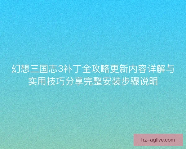 幻想三国志3补丁全攻略更新内容详解与实用技巧分享完整安装步骤说明